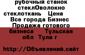 рубочный станок стеклОволокно стеклоткань › Цена ­ 100 - Все города Бизнес » Продажа готового бизнеса   . Тульская обл.,Тула г.